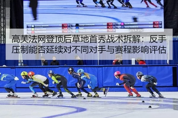 高芙法网登顶后草地首秀战术拆解：反手压制能否延续对不同对手与赛程影响评估
