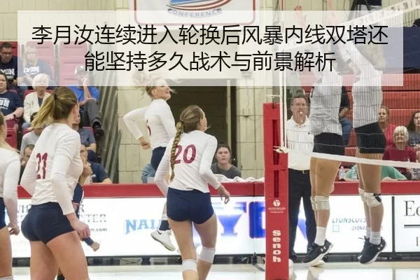 李月汝连续进入轮换后风暴内线双塔还能坚持多久战术与前景解析